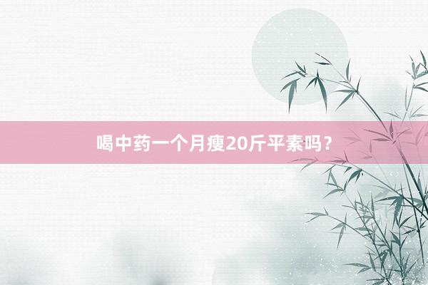 喝中药一个月瘦20斤平素吗?