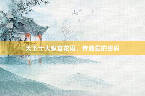 天下十大纵容花语，传递爱的密码