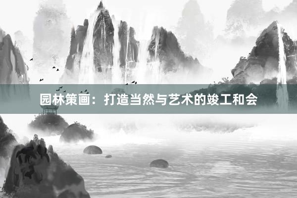 园林策画：打造当然与艺术的竣工和会