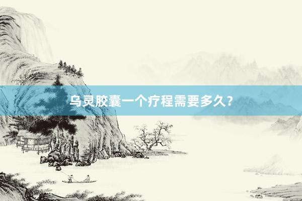 乌灵胶囊一个疗程需要多久？